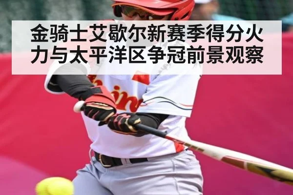 金骑士艾歇尔新赛季得分火力与太平洋区争冠前景观察