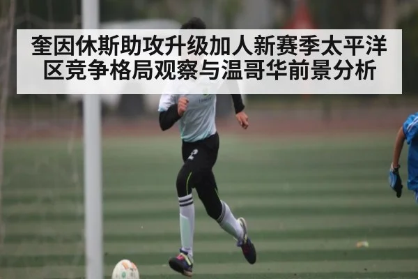 奎因休斯助攻升级加人新赛季太平洋区竞争格局观察与温哥华前景分析